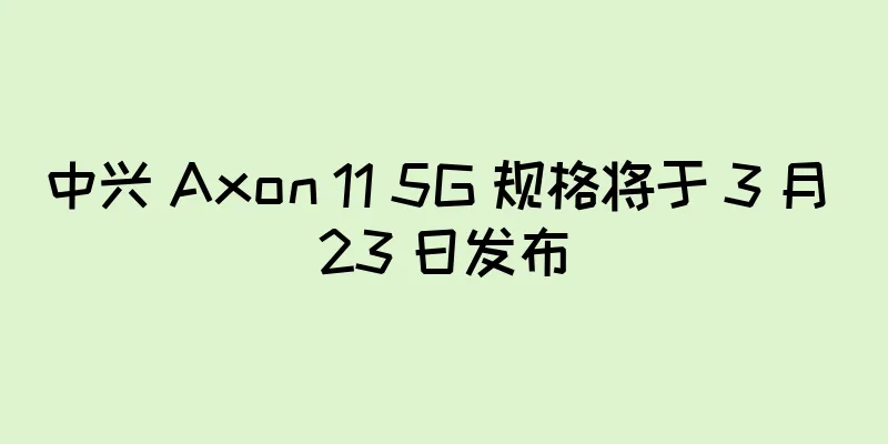 中兴 Axon 11 5G 规格将于 3 月 23 日发布