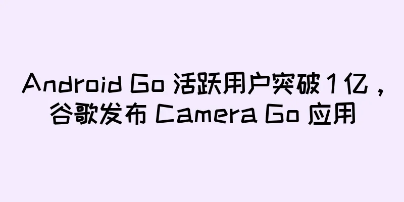 Android Go 活跃用户突破 1 亿，谷歌发布 Camera Go 应用