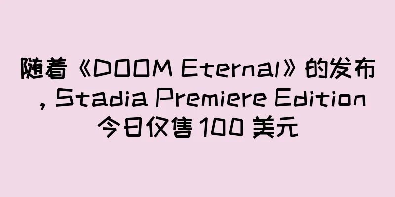随着《DOOM Eternal》的发布，Stadia Premiere Edition 今日仅售 100 美元