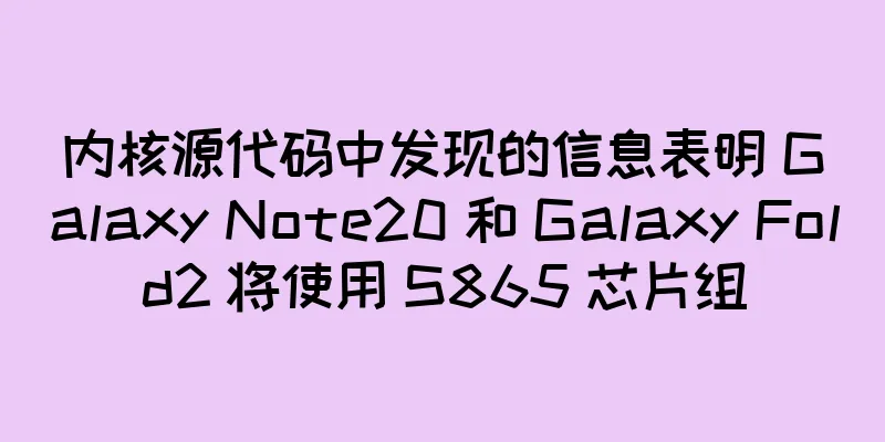 内核源代码中发现的信息表明 Galaxy Note20 和 Galaxy Fold2 将使用 S865 芯片组