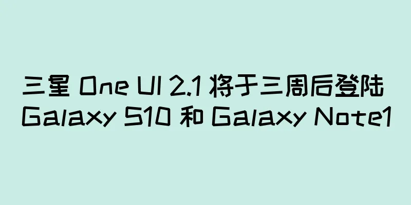 三星 One UI 2.1 将于三周后登陆 Galaxy S10 和 Galaxy Note10
