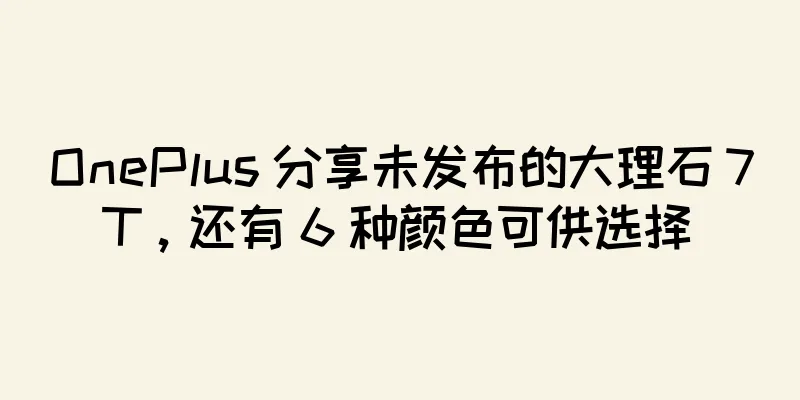 OnePlus 分享未发布的大理石 7T，还有 6 种颜色可供选择