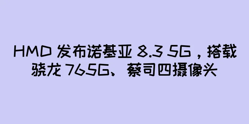 HMD 发布诺基亚 8.3 5G，搭载骁龙 765G、蔡司四摄像头