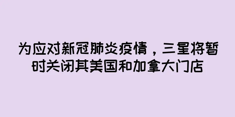 为应对新冠肺炎疫情，三星将暂时关闭其美国和加拿大门店
