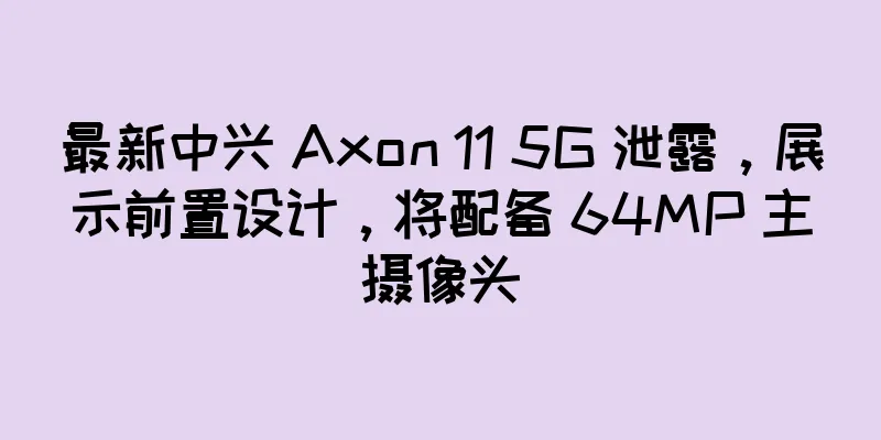 最新中兴 Axon 11 5G 泄露，展示前置设计，将配备 64MP 主摄像头