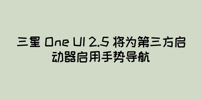 三星 One UI 2.5 将为第三方启动器启用手势导航