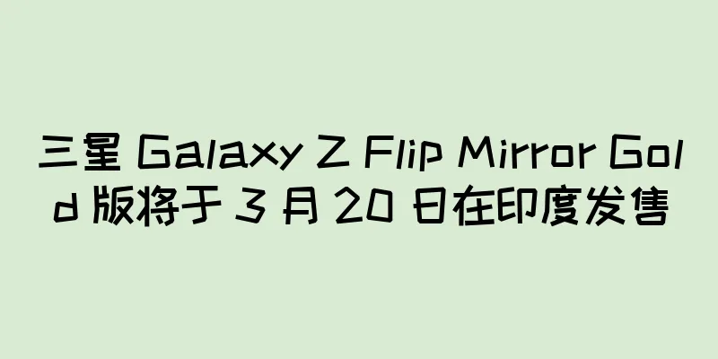 三星 Galaxy Z Flip Mirror Gold 版将于 3 月 20 日在印度发售