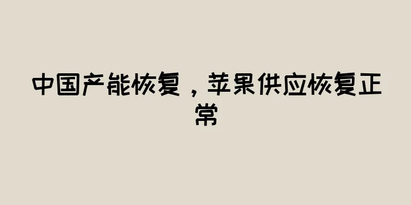 中国产能恢复，苹果供应恢复正常