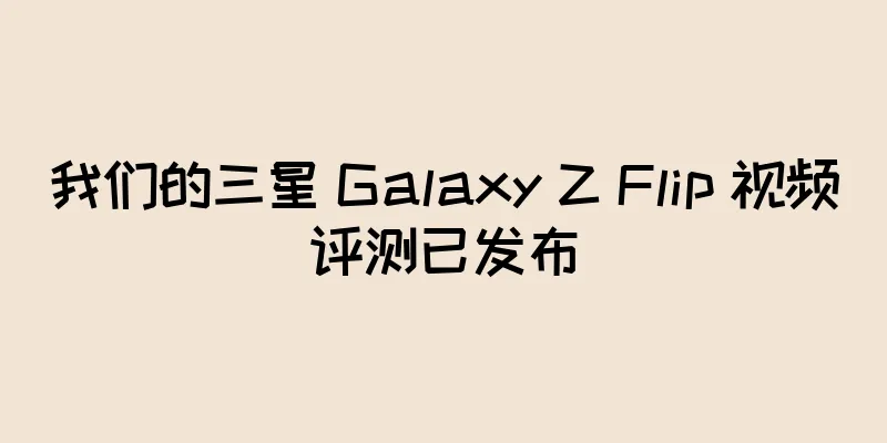 我们的三星 Galaxy Z Flip 视频评测已发布