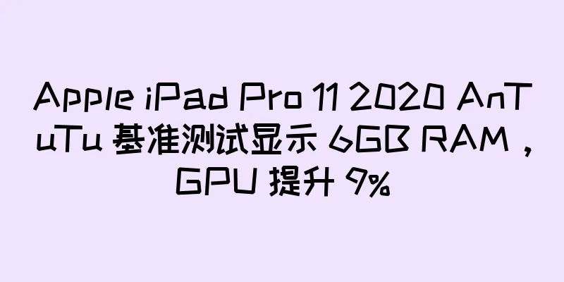 Apple iPad Pro 11 2020 AnTuTu 基准测试显示 6GB RAM，GPU 提升 9%