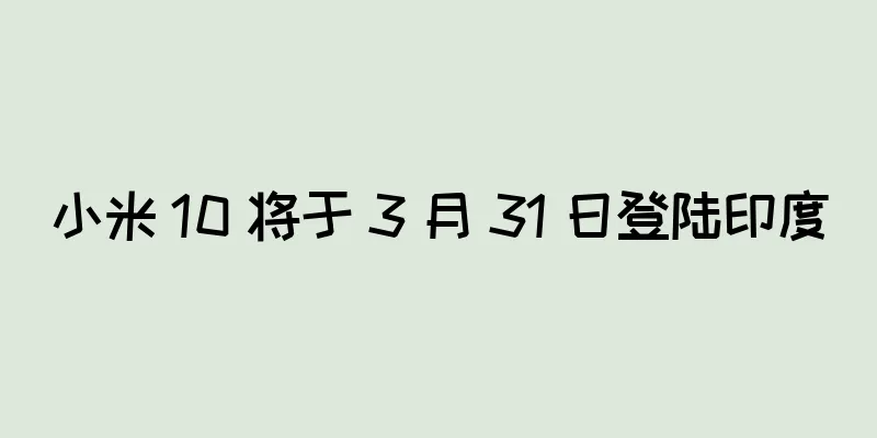 小米 10 将于 3 月 31 日登陆印度