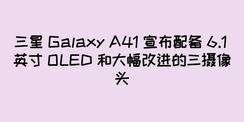 三星 Galaxy A41 宣布配备 6.1 英寸 OLED 和大幅改进的三摄像头