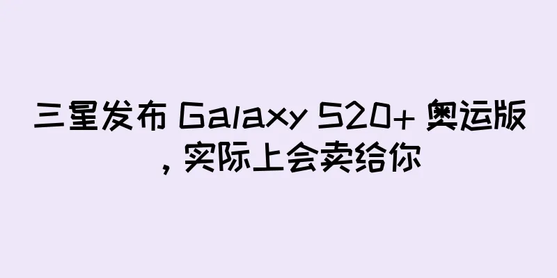 三星发布 Galaxy S20+ 奥运版，实际上会卖给你