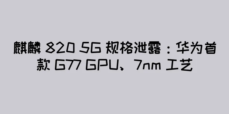 麒麟 820 5G 规格泄露：华为首款 G77 GPU、7nm 工艺