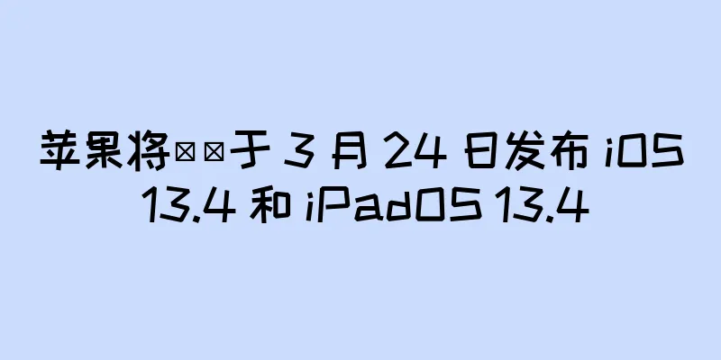 苹果将​​于 3 月 24 日发布 iOS 13.4 和 iPadOS 13.4