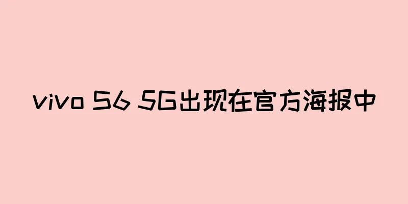 vivo S6 5G出现在官方海报中