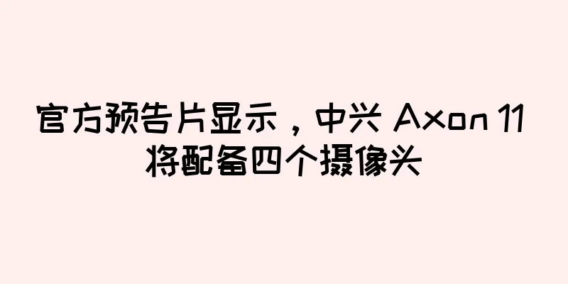 官方预告片显示，中兴 Axon 11 将配备四个摄像头