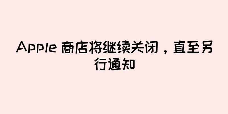 Apple 商店将继续关闭，直至另行通知