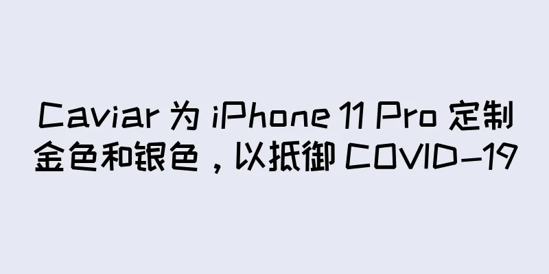 Caviar 为 iPhone 11 Pro 定制金色和银色，以抵御 COVID-19
