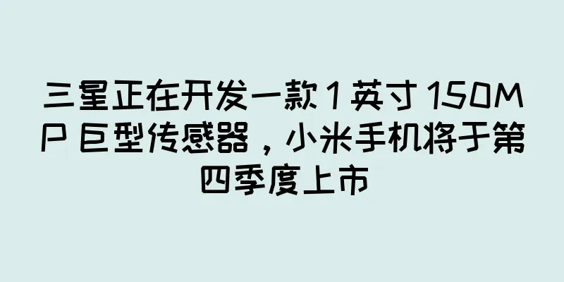 三星正在开发一款 1 英寸 150MP 巨型传感器，小米手机将于第四季度上市