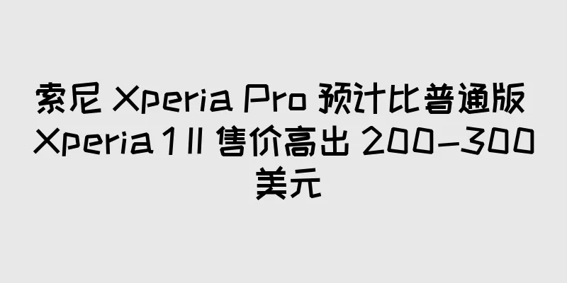 索尼 Xperia Pro 预计比普通版 Xperia 1 II 售价高出 200-300 美元
