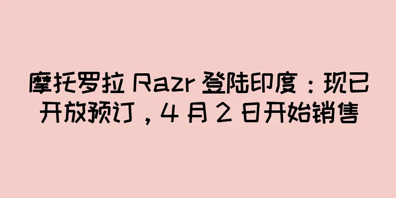 摩托罗拉 Razr 登陆印度：现已开放预订，4 月 2 日开始销售