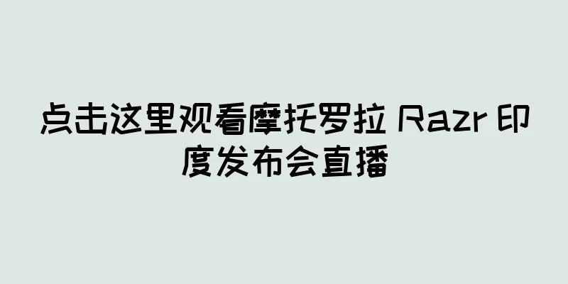 点击这里观看摩托罗拉 Razr 印度发布会直播