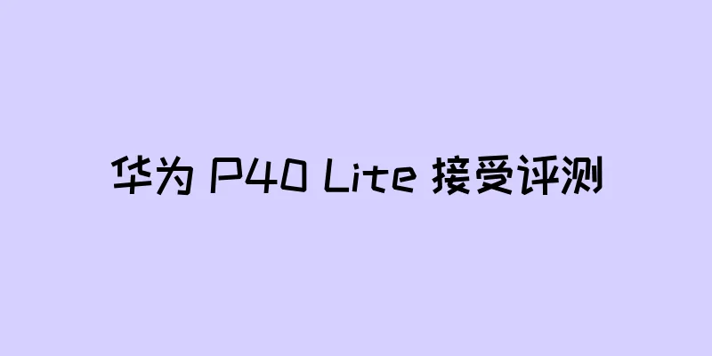 华为 P40 Lite 接受评测