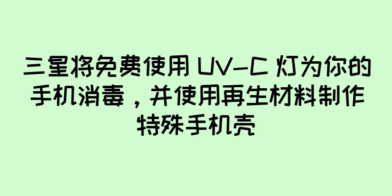三星将免费使用 UV-C 灯为你的手机消毒，并使用再生材料制作特殊手机壳