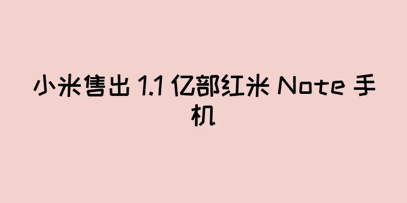 小米售出 1.1 亿部红米 Note 手机