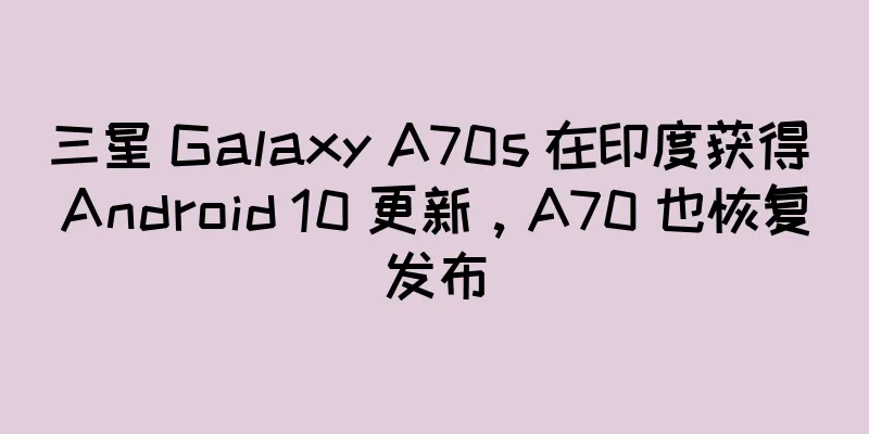 三星 Galaxy A70s 在印度获得 Android 10 更新，A70 也恢复发布