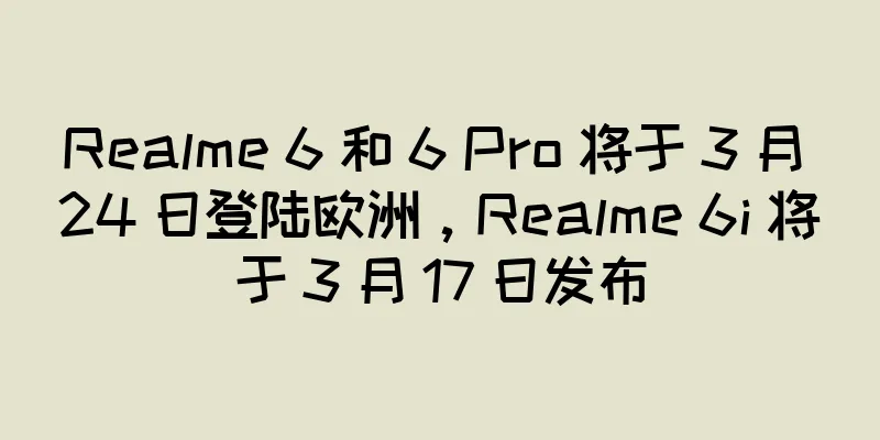 Realme 6 和 6 Pro 将于 3 月 24 日登陆欧洲，Realme 6i 将于 3 月 17 日发布