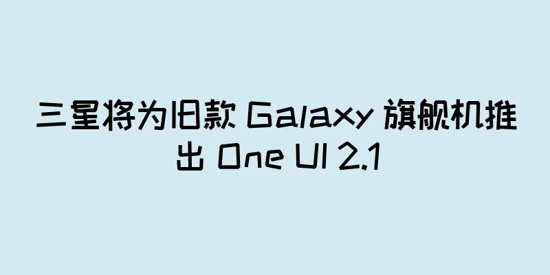 三星将为旧款 Galaxy 旗舰机推出 One UI 2.1
