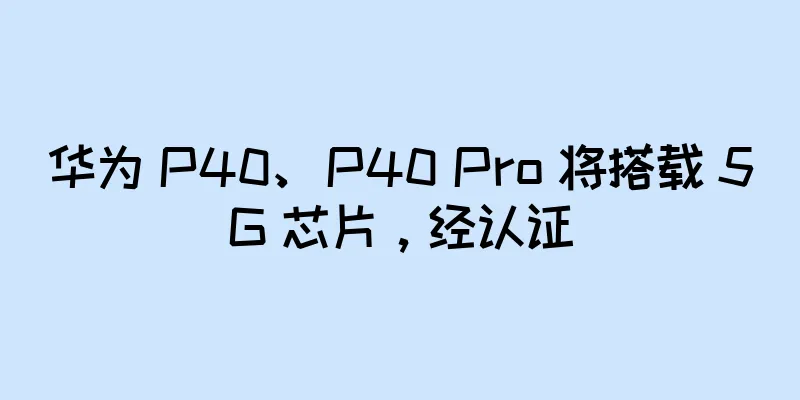 华为 P40、P40 Pro 将搭载 5G 芯片，经认证