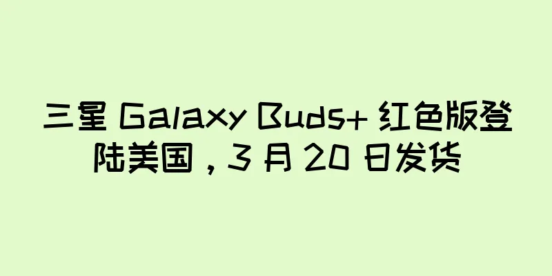 三星 Galaxy Buds+ 红色版登陆美国，3 月 20 日发货