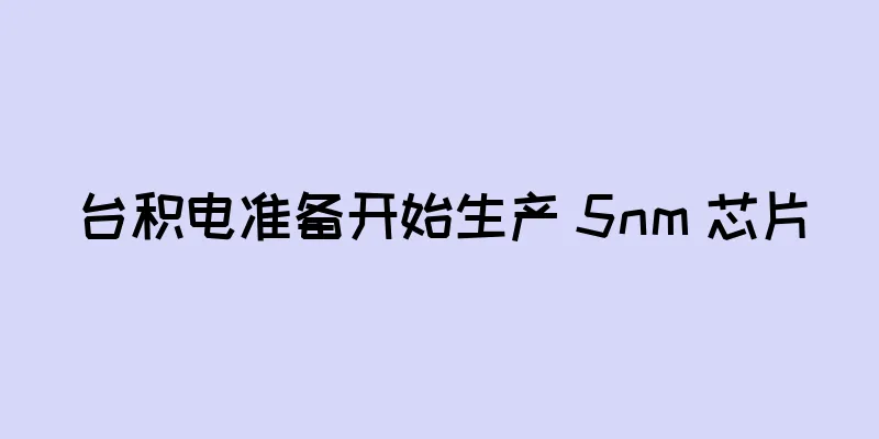 台积电准备开始生产 5nm 芯片