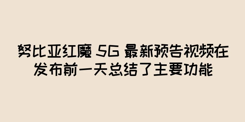 努比亚红魔 5G 最新预告视频在发布前一天总结了主要功能