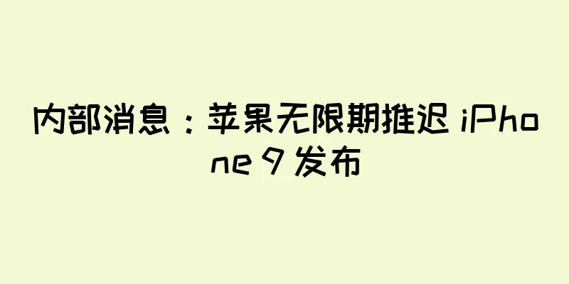 内部消息：苹果无限期推迟 iPhone 9 发布