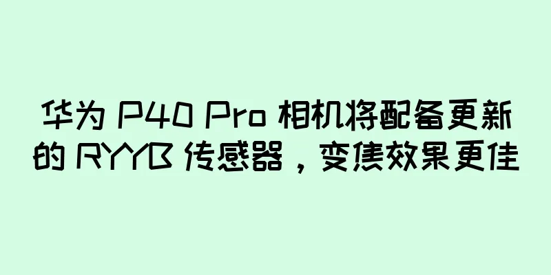 华为 P40 Pro 相机将配备更新的 RYYB 传感器，变焦效果更佳