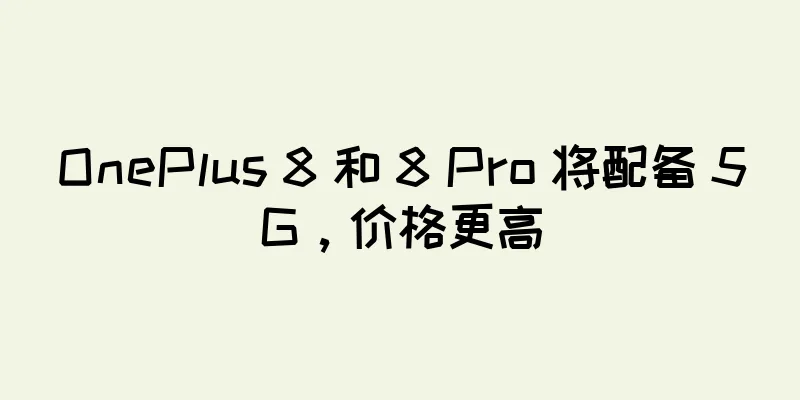 OnePlus 8 和 8 Pro 将配备 5G，价格更高