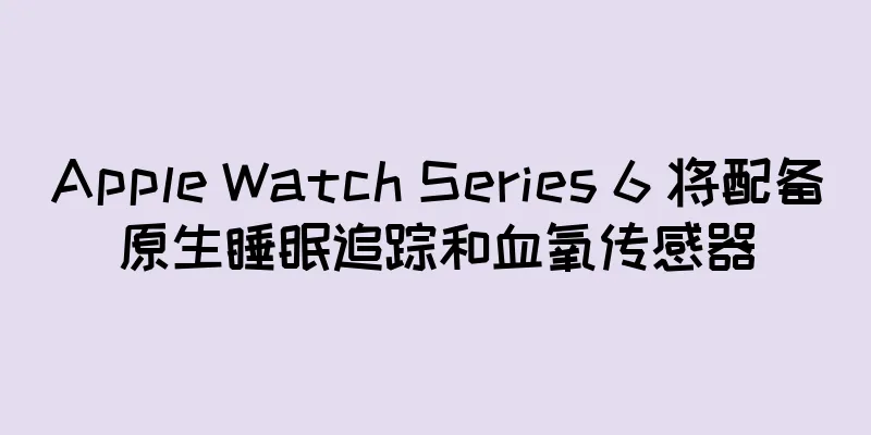Apple Watch Series 6 将配备原生睡眠追踪和血氧传感器