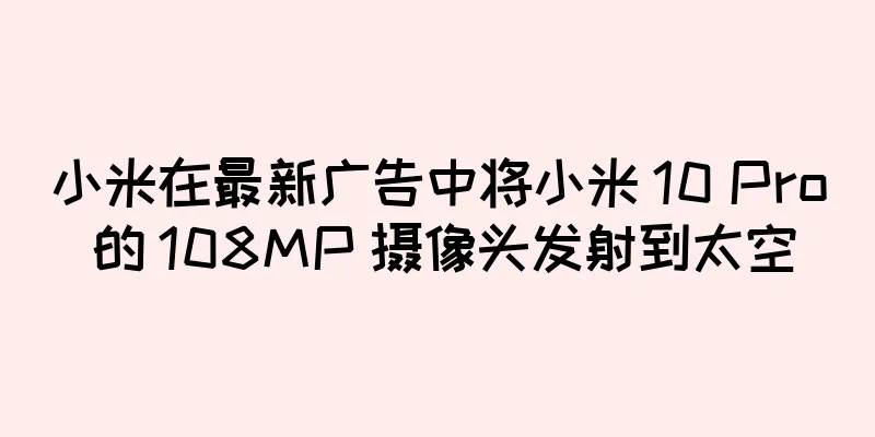 小米在最新广告中将小米 10 Pro 的 108MP 摄像头发射到太空