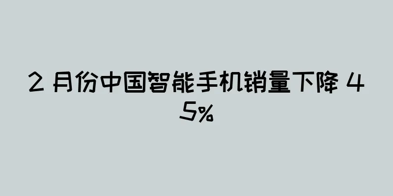 2 月份中国智能手机销量下降 45%