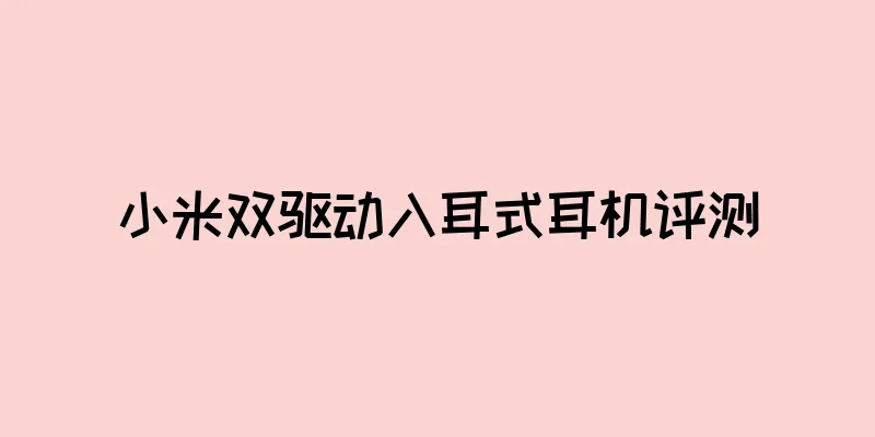 小米双驱动入耳式耳机评测