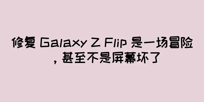 修复 Galaxy Z Flip 是一场冒险，甚至不是屏幕坏了