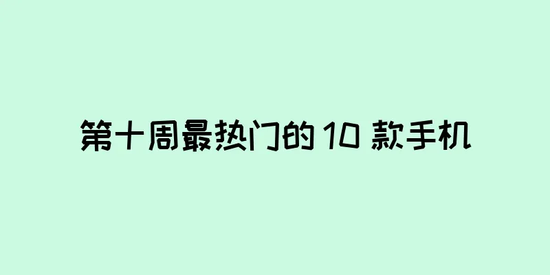 第十周最热门的 10 款手机