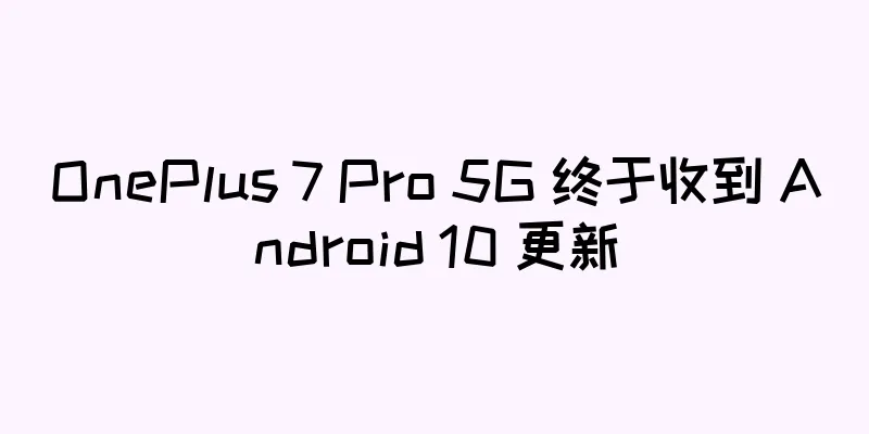 OnePlus 7 Pro 5G 终于收到 Android 10 更新