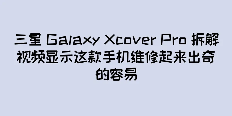 三星 Galaxy Xcover Pro 拆解视频显示这款手机维修起来出奇的容易