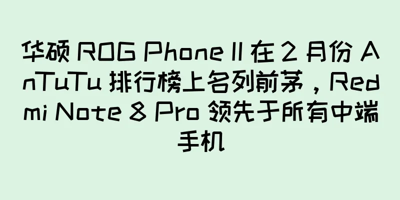 华硕 ROG Phone II 在 2 月份 AnTuTu 排行榜上名列前茅，Redmi Note 8 Pro 领先于所有中端手机