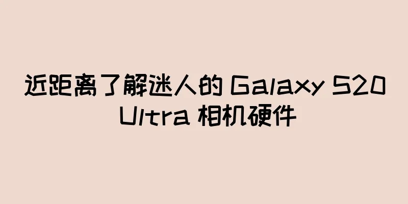 近距离了解迷人的 Galaxy S20 Ultra 相机硬件